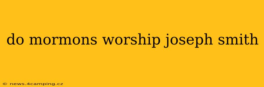do mormons worship joseph smith