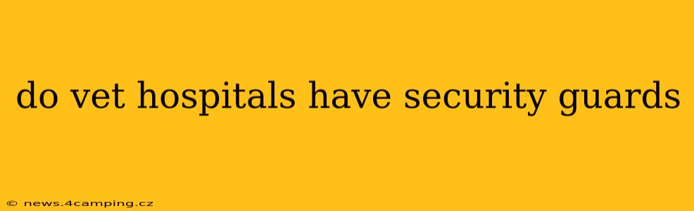 do vet hospitals have security guards