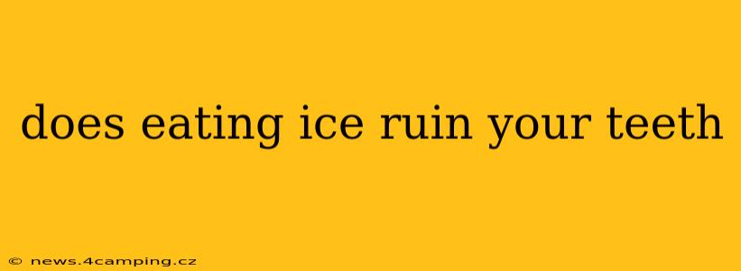 does eating ice ruin your teeth