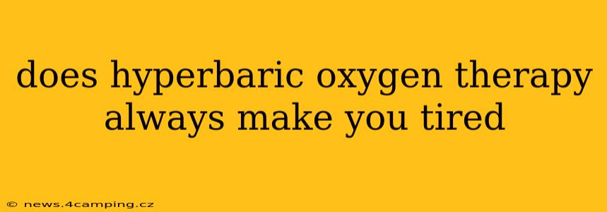 does hyperbaric oxygen therapy always make you tired
