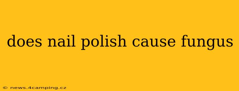 does nail polish cause fungus
