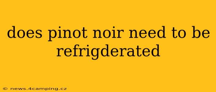does pinot noir need to be refrigderated