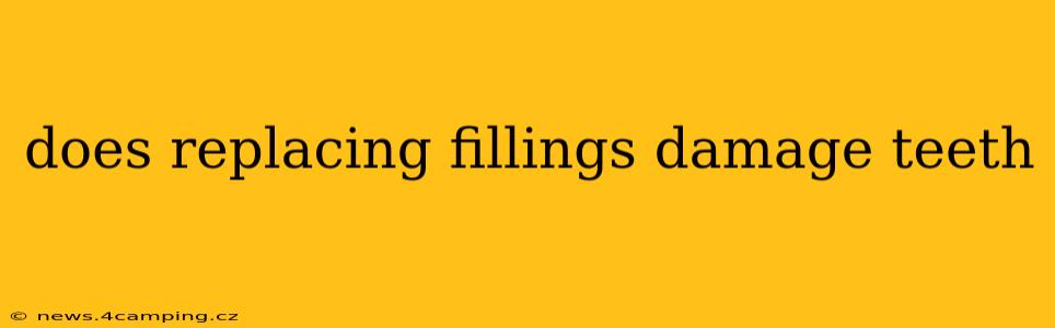 does replacing fillings damage teeth