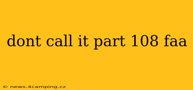dont call it part 108 faa