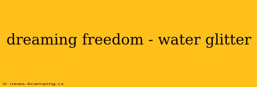 dreaming freedom - water glitter