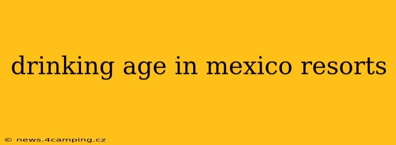 drinking age in mexico resorts