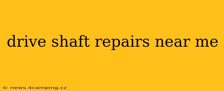 drive shaft repairs near me