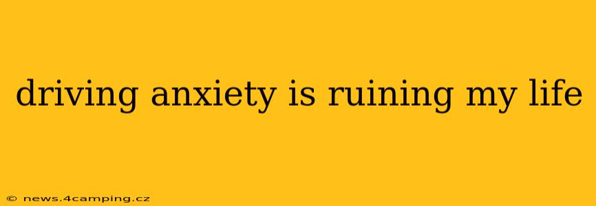 driving anxiety is ruining my life