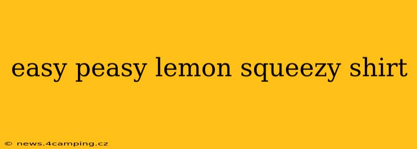 easy peasy lemon squeezy shirt