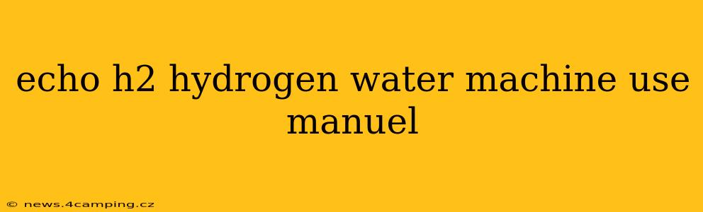 echo h2 hydrogen water machine use manuel