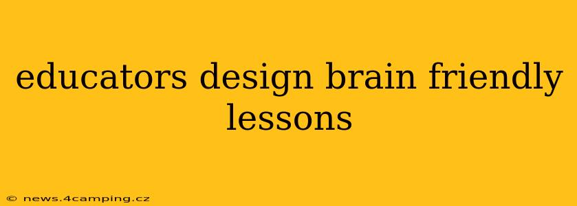 educators design brain friendly lessons