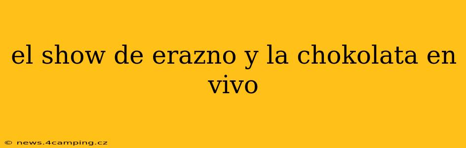 el show de erazno y la chokolata en vivo