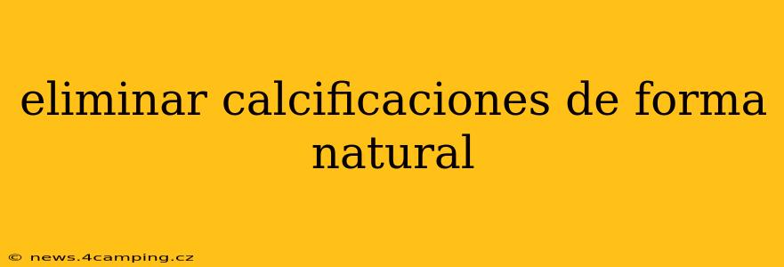 eliminar calcificaciones de forma natural