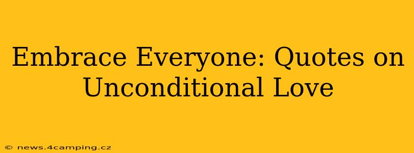 Embrace Everyone: Quotes on Unconditional Love