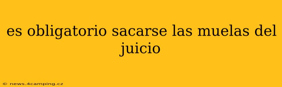 es obligatorio sacarse las muelas del juicio