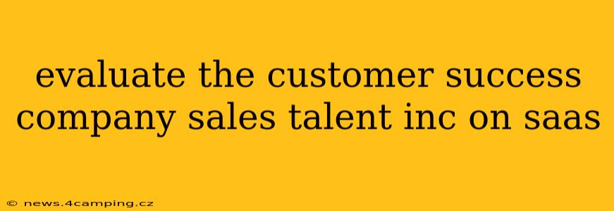 evaluate the customer success company sales talent inc on saas