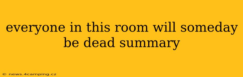 everyone in this room will someday be dead summary