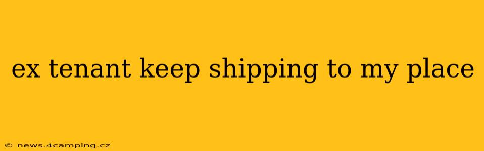ex tenant keep shipping to my place