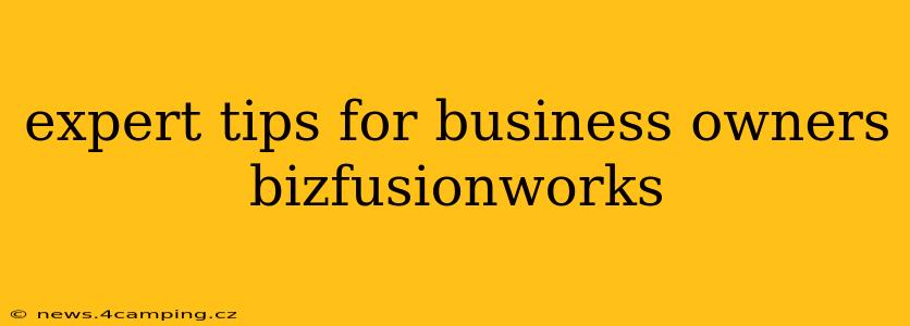 expert tips for business owners bizfusionworks