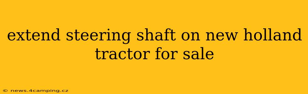 extend steering shaft on new holland tractor for sale