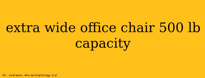 extra wide office chair 500 lb capacity