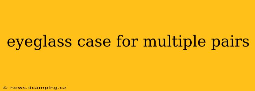 eyeglass case for multiple pairs