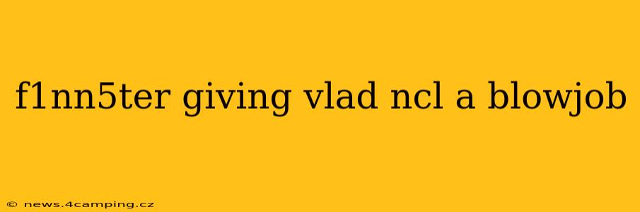 f1nn5ter giving vlad ncl a blowjob f1nn5ter giving vlad ncl a blowjob