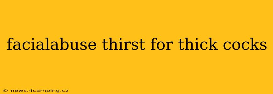 facialabuse thirst for thick cocks