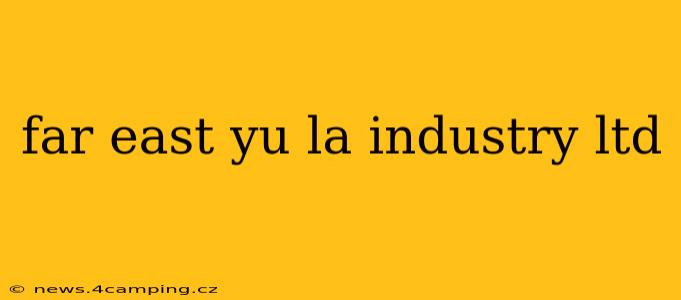 far east yu la industry ltd