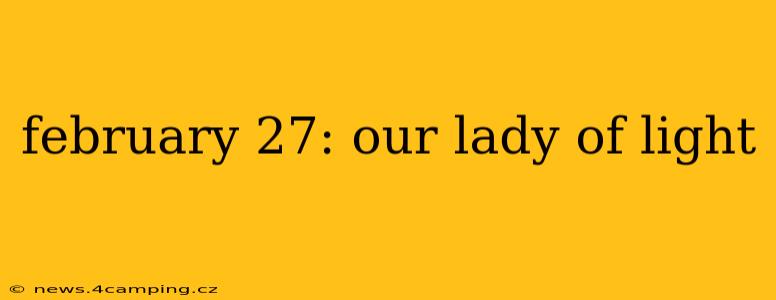 february 27: our lady of light