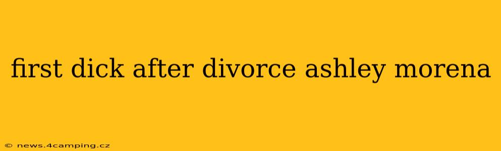 first dick after divorce ashley morena first dick after divorce ashley morena