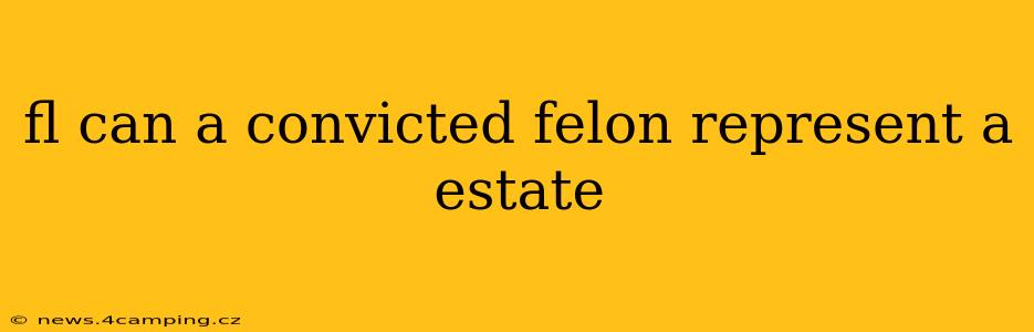 fl can a convicted felon represent a estate