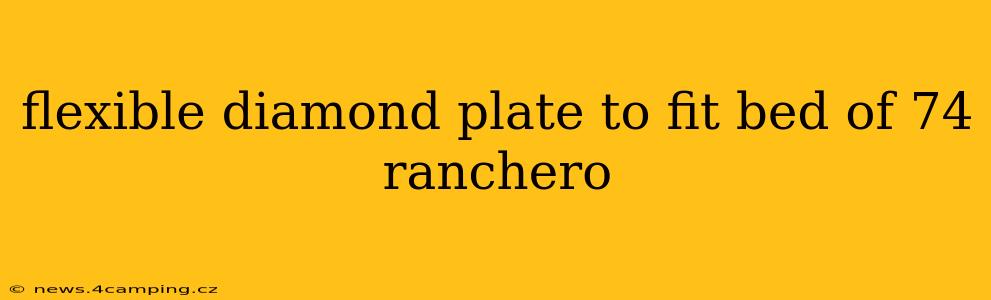 flexible diamond plate to fit bed of 74 ranchero