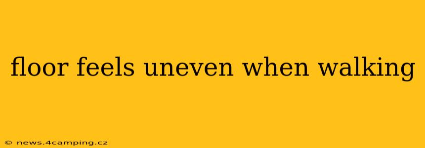 floor feels uneven when walking
