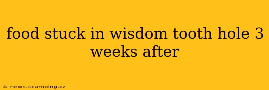 food stuck in wisdom tooth hole 3 weeks after