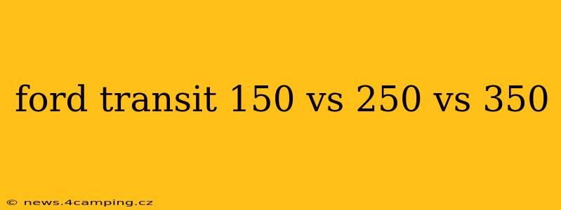 ford transit 150 vs 250 vs 350