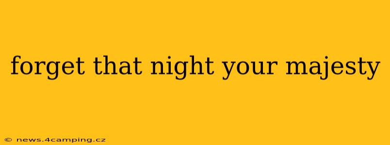 forget that night your majesty