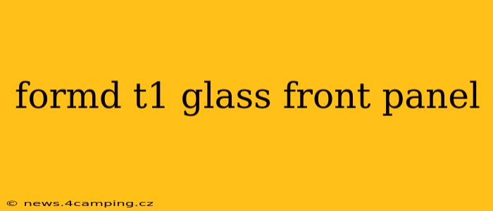 formd t1 glass front panel