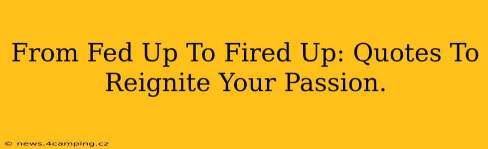 From Fed Up To Fired Up: Quotes To Reignite Your Passion.