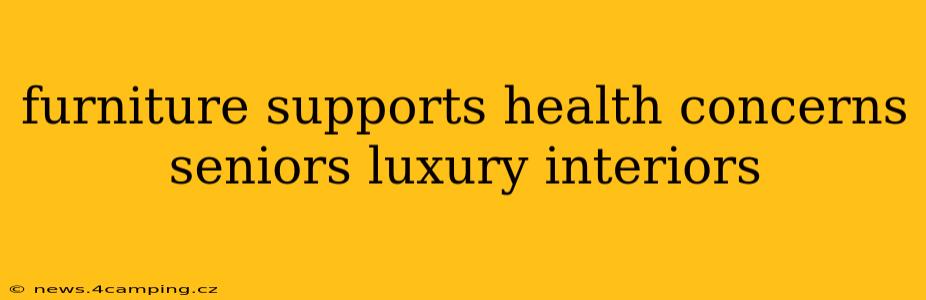 furniture supports health concerns seniors luxury interiors