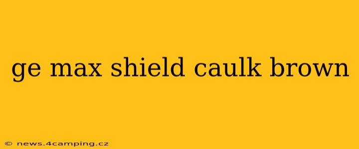 ge max shield caulk brown