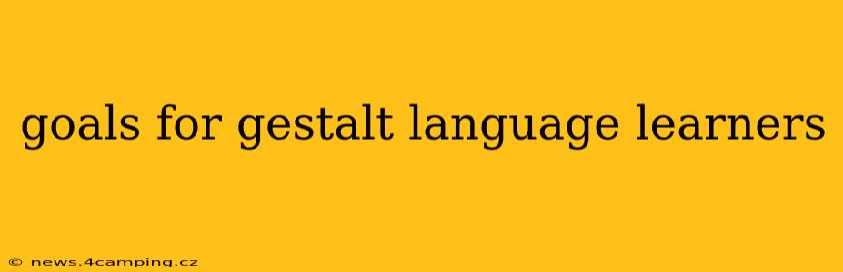 goals for gestalt language learners