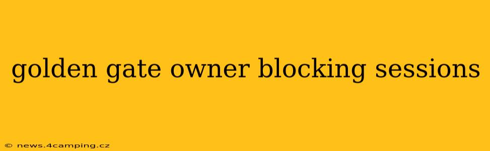 golden gate owner blocking sessions