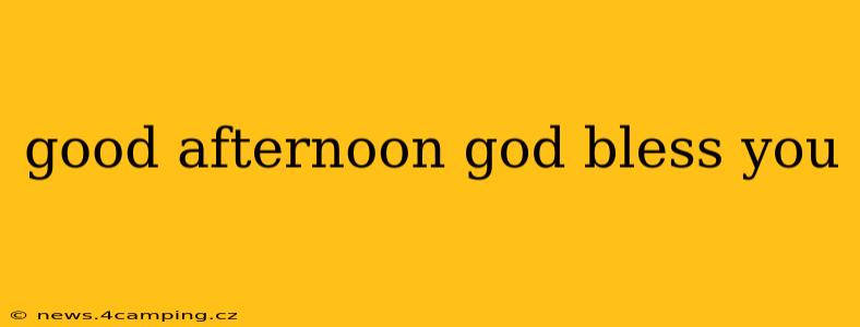 good afternoon god bless you