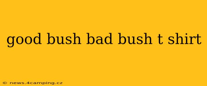 good bush bad bush t shirt