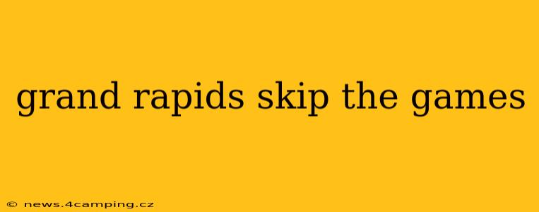 grand rapids skip the games