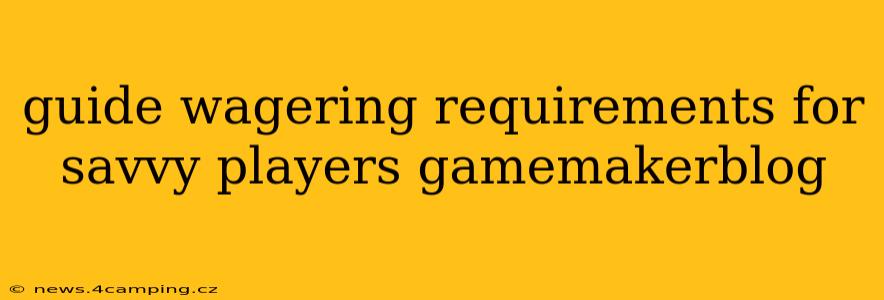 guide wagering requirements for savvy players gamemakerblog