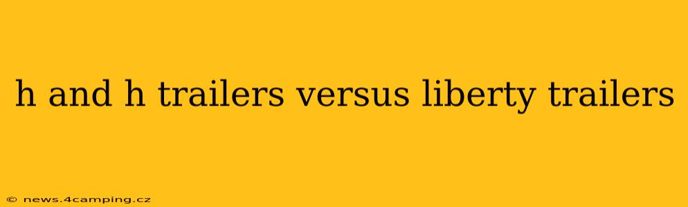 h and h trailers versus liberty trailers