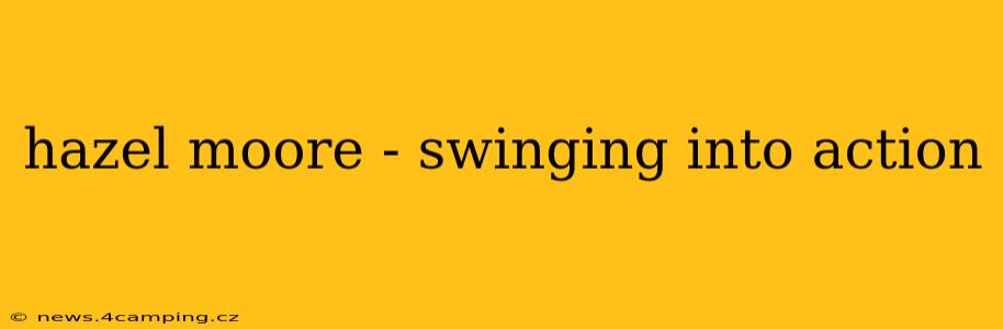 hazel moore - swinging into action