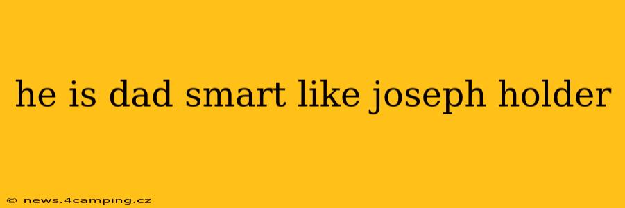 he is dad smart like joseph holder